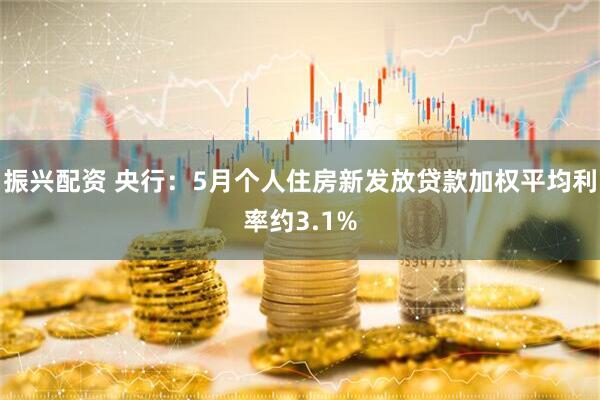 振兴配资 央行：5月个人住房新发放贷款加权平均利率约3.1%
