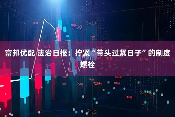 富邦优配 法治日报：拧紧“带头过紧日子”的制度螺栓