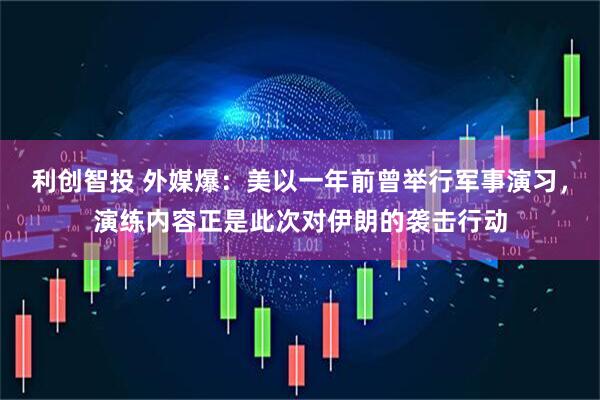 利创智投 外媒爆：美以一年前曾举行军事演习，演练内容正是此次对伊朗的袭击行动