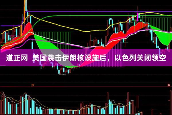 道正网  美国袭击伊朗核设施后，以色列关闭领空