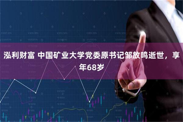 泓利财富 中国矿业大学党委原书记邹放鸣逝世，享年68岁