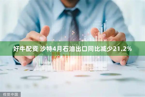 好牛配资 沙特4月石油出口同比减少21.2%
