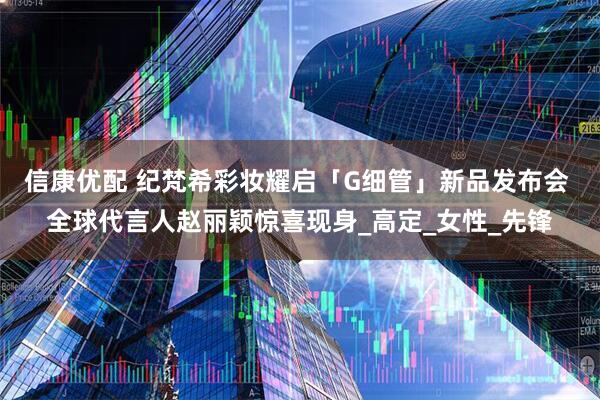 信康优配 纪梵希彩妆耀启「G细管」新品发布会 全球代言人赵丽颖惊喜现身_高定_女性_先锋