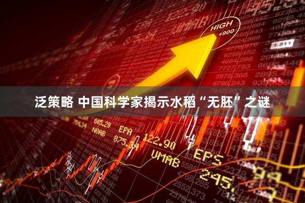 泛策略 中国科学家揭示水稻“无胚”之谜