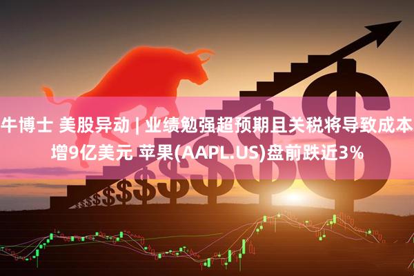 牛博士 美股异动 | 业绩勉强超预期且关税将导致成本增9亿美元 苹果(AAPL.US)盘前跌近3%