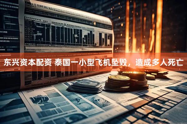 东兴资本配资 泰国一小型飞机坠毁，造成多人死亡