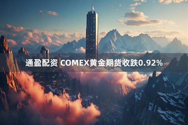 通盈配资 COMEX黄金期货收跌0.92%